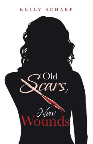 Old Scars, New Wounds de Kelly Scharp
