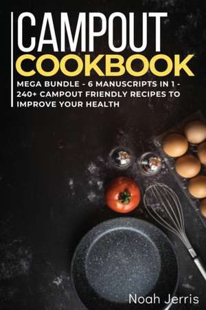 Campout Cookbook: MEGA BUNDLE - 6 Manuscripts in 1 - 240+ Campout friendly recipes to improve your health de Noah Jerris