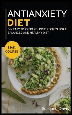 Antianxiety Diet: MAIN COURSE - 60+ Easy to prepare home recipes for a balanced and healthy diet de Sussane Davis