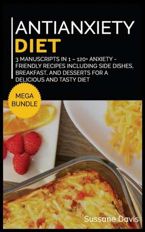 Antianxiety Diet: MEGA BUNDLE - 3 Manuscripts in 1 - 120+ Anxiety - friendly recipes including Side Dishes, Breakfast, and desserts for de Sussane Davis