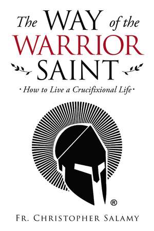 The Way of the Warrior Saint: How to Live a Crucifixional Life de Chris Salamy