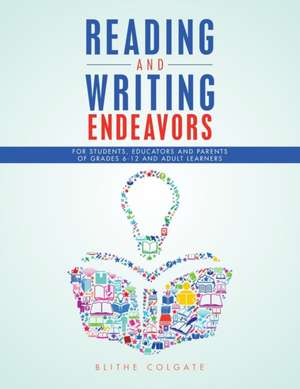 Reading and Writing Endeavors: For Students, Educators and Parents of Grades 6-12 and Adult Learners de Blithe Colgate