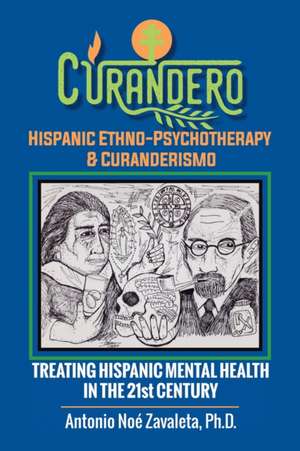 Curandero Hispanic Ethno-Psychotherapy & Curanderismo: Treating Hispanic Mental Health in the 21St Century de Antonio Noé Zavaleta Ph. D.