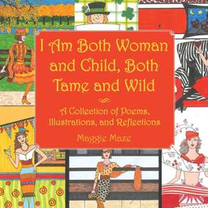 I Am Both Woman and Child, Both Tame and Wild: A Collection of Poems, Illustrations and Reflections de Maggie Maze