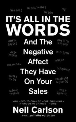 It's All in the Words: And the Negative Affect They Have on Your Sales de Neil Carlson