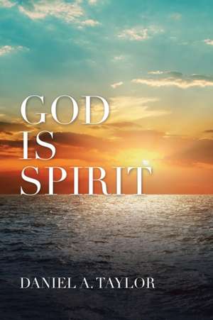 God Is Spirit de Daniel A. Taylor