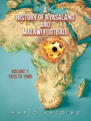 A History of Nyasaland and Malawi Football de Mario Antoine