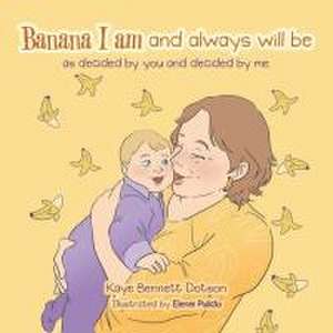 Banana I am and always will be: as decided by you and decided by me. de Kaye Bennett Dotson