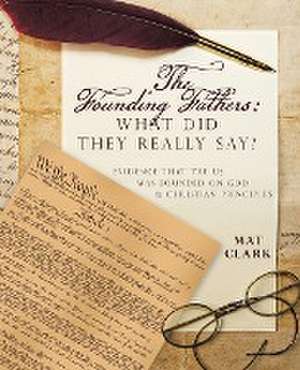 The Founding Fathers: What Did They Really Say?: Evidence That the Us Was Founded on God & Christian Principles de Mat Clark