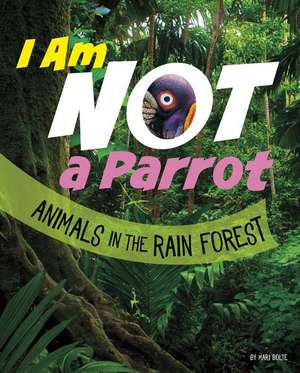 I Am Not a Parrot: Animals in the Rain Forest de Mari Bolte