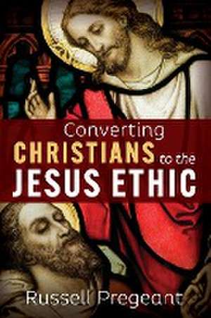 Converting Christians to the Jesus Ethic de Russell Pregeant