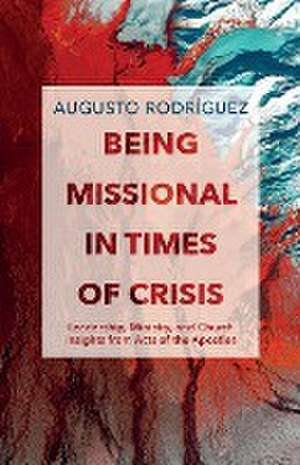 Being Missional in Times of Crisis de Augusto Rodríguez