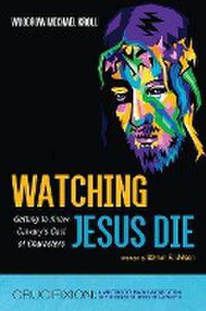 Watching Jesus Die de Woodrow Michael Kroll