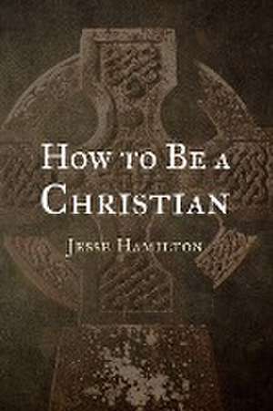 How to Be a Christian de Jesse Hamilton