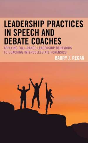 Leadership Practices in Speech and Debate Coaches de Barry J. Regan