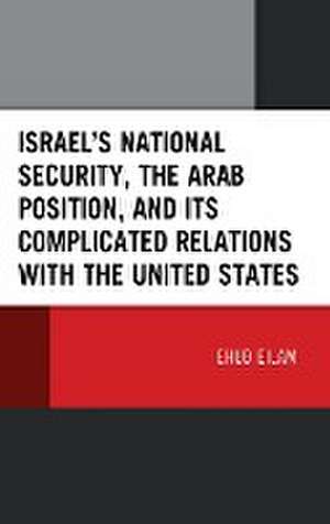 Israel's National Security, the Arab Position, and Its Complicated Relations with the United States de Ehud Eilam