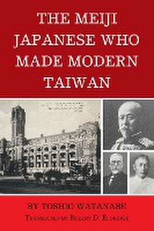 Watanabe, T: Meiji Japanese Who Made Modern Taiwan de Toshio Watanabe