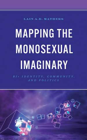 Mapping the Monosexual Imaginary: Bi+ Identity, Community, and Politics de Lain A.B. Mathers
