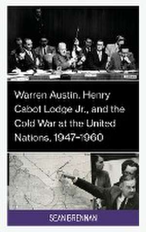 Warren Austin, Henry Cabot Lodge Jr., and the Cold War at the United Nations, 1947-1960 de Sean Brennan