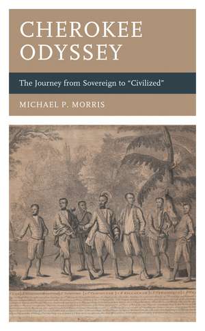 Cherokee Odyssey: The Journey from Sovereign to "Civilized" de Michael P. Morris