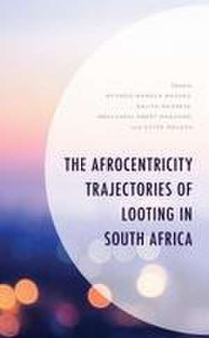 The Afrocentricity Trajectories of Looting in South Africa de Mfundo Mandla Masuku