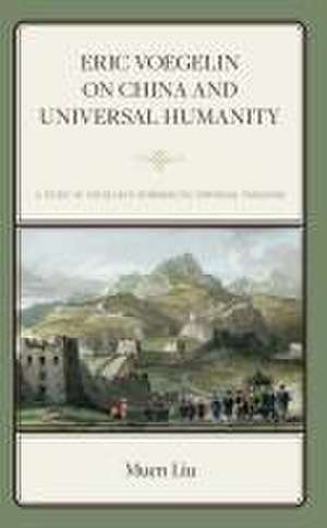 Liu, M: Eric Voegelin on China and Universal Humanity de Muen Liu