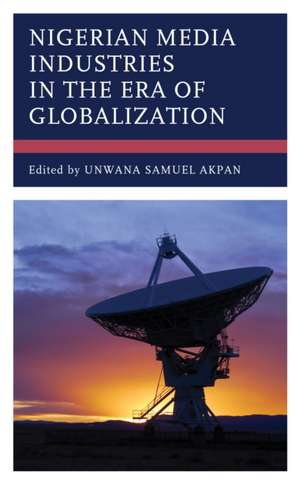 Nigerian Media Industries in the Era of Globalization de Unwana Samuel Akpan