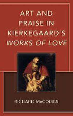 Mccombs, R: Art and Praise in Kierkegaard's Works of Love de RichardSt. John's College McCombs