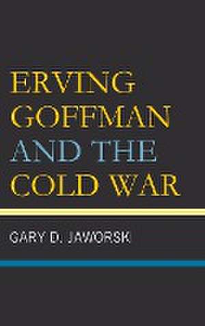 Erving Goffman and the Cold War de Gary D. Jaworski