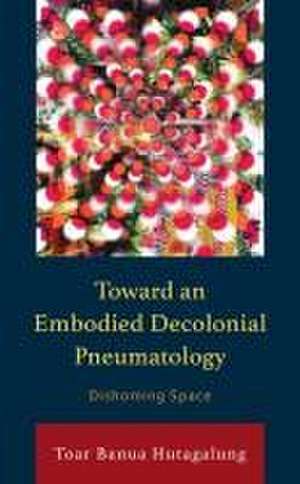 Toward an Embodied Decolonial Pneumatology de Toar Banua Hutagalung