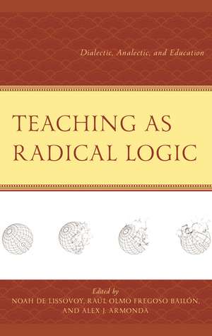 Teaching as Radical Logic: Dialectic, Analectic, and Education de Noah De Lissovoy