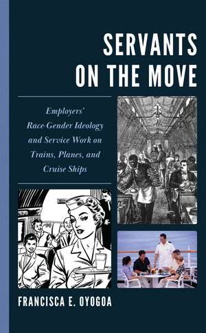 Servants on the Move: Employers’ Race-Gender Ideology and Service Work on Trains, Planes, and Cruise Ships de Francisca E. Oyogoa