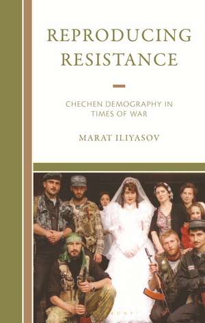 Reproducing Resistance: Chechen Demography in Times of War de Marat Iliyasov