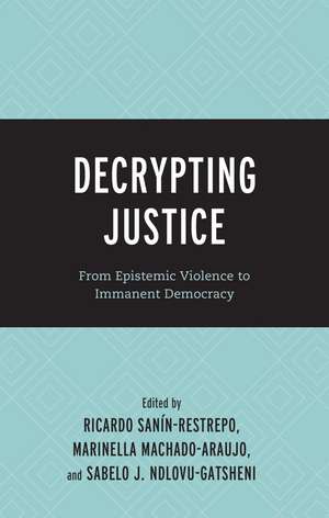 Decrypting Justice: From Epistemic Violence to Immanent Democracy de Ricardo Sanín-Restrepo
