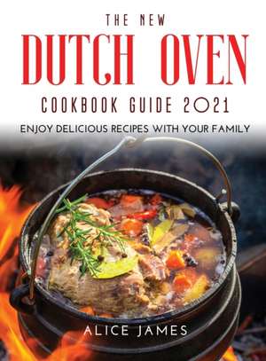 THE NEW DUTCH OVEN COOKBOOK GUIDE 2021 de Alice James