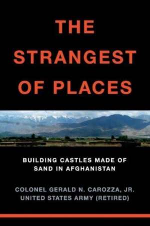 The Strangest of Places: Building Castles Made of Sand in Afghanistan de Gerald (Jerry) N. Carozza, Jr.