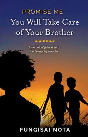 Promise Me - You Will Take Care of Your Brother: A Memoir of Faith, Dreams and Everyday Miracles de Fungisai Nota