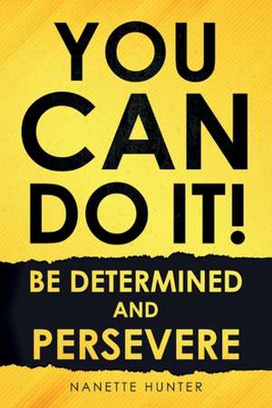 You Can Do It! Be Determined and Persevere de Nanette Hunter