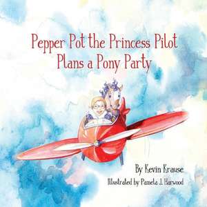 Pepper Pot the Princess Pilot Plans a Pony Party de Kevin Krause