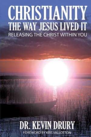 Christianity the Way Jesus Lived It: Releasing the Christ Within You de Kevin Drury