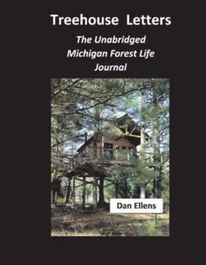 Treehouse Letters: The Unabridged Michigan Forest Life Journal de Dan Ellens