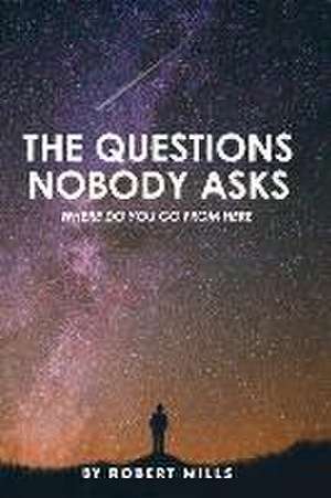 The Questions Nobody Asks: Where Do You Go from Here de Robert Mills