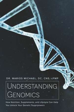 Understanding Genomics: How Nutrition, Supplements, and Lifestyle Can Help You Unlock Your Genetic Superpowers de Marios Michael DC CNS cFMP