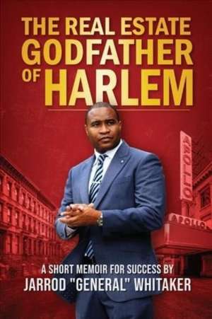 The Real Estate Godfather of Harlem: A Short Memoir for Success by Jarrod General Whitaker de Jarrod General Whitaker