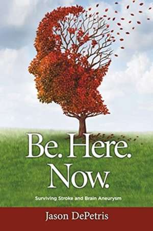 Be. Here. Now.: Surviving Stroke and Brain Aneurysm de Jason DePetris