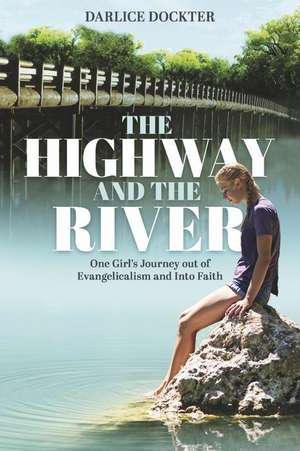 The Highway and The River: One Girl's Journey out of Evangelicalism and Into Faith de Darlice Dockter