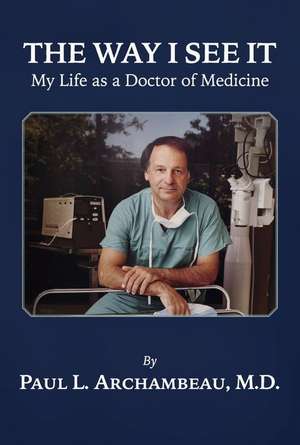 The Way I See It: My Life as a Doctor of Medicine de Paul L. Archambeau M. D.