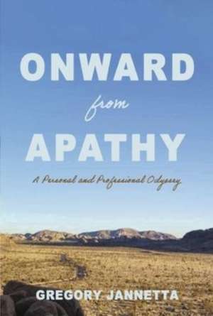 Onward From Apathy: A Personal and Professional Odyssey de Gregory Jannetta