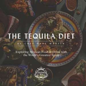 The Tequila Diet: Exploring Mexican Food & Drink with the World's Greatest Spirit de Chef Dave Martin