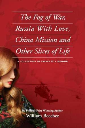 The Fog of War, Russia with Love, China Mission and Other Slices of Life: A Collection of Essays in a Memoir de William Beecher